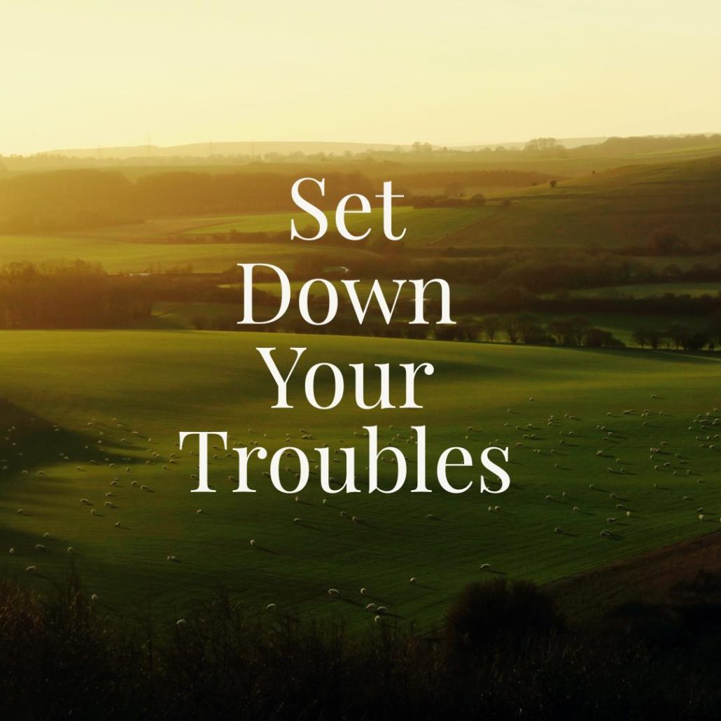 set down your troubles